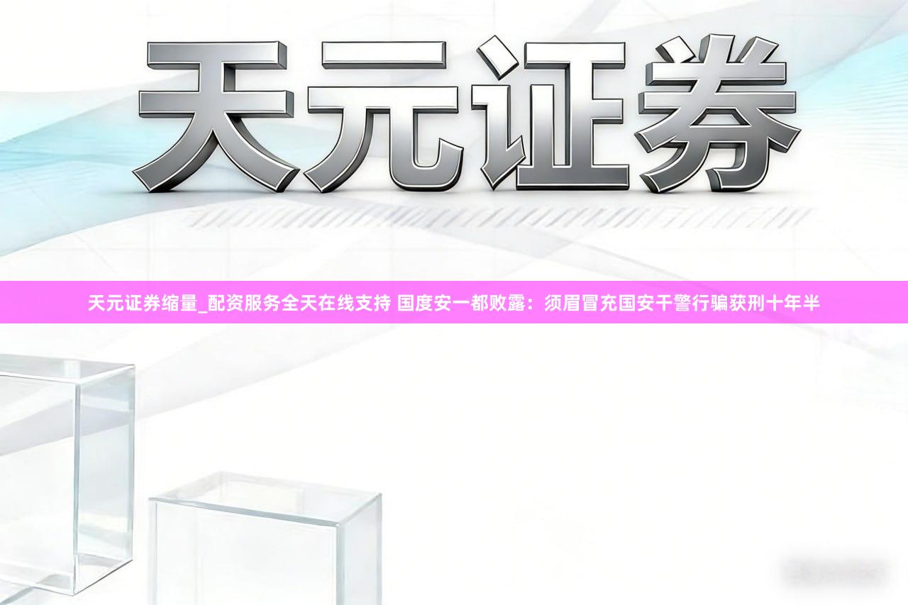 天元证券缩量_配资服务全天在线支持 国度安一都败露：须眉冒充国安干警行骗获刑十年半