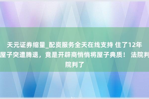 天元证券缩量_配资服务全天在线支持 住了12年的屋子突遭腾退，竟是开辟商悄悄将屋子典质！ 法院判了