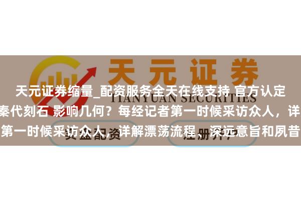 天元证券缩量_配资服务全天在线支持 官方认定玛多县“昆仑刻石”为秦代刻石 影响几何？每经记者第一时候采访众人，详解漂荡流程、深远意旨和夙昔设想