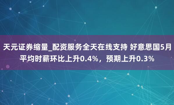 天元证券缩量_配资服务全天在线支持 好意思国5月平均时薪环比上升0.4%，预期上升0.3%