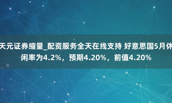天元证券缩量_配资服务全天在线支持 好意思国5月休闲率为4.2%，预期4.20%，前值4.20%
