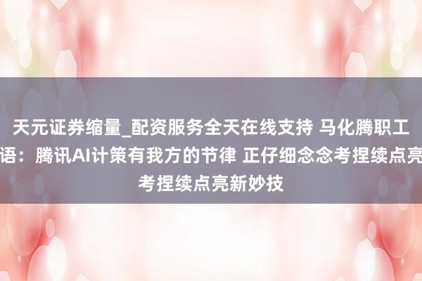 天元证券缩量_配资服务全天在线支持 马化腾职工大会话语：腾讯AI计策有我方的节律 正仔细念念考捏续点亮新妙技
