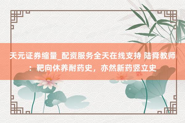 天元证券缩量_配资服务全天在线支持 陆舜教师：靶向休养耐药史，亦然新药竖立史