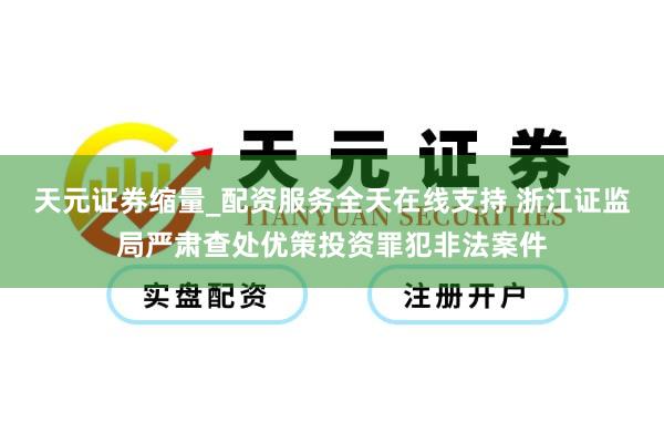 天元证券缩量_配资服务全天在线支持 浙江证监局严肃查处优策投资罪犯非法案件